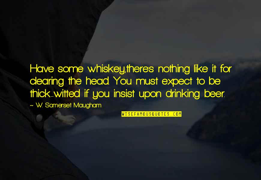 Beer Drinking Quotes By W. Somerset Maugham: Have some whiskey,there's nothing like it for clearing