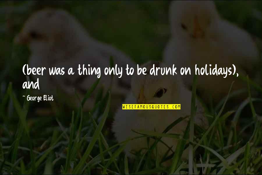 Beer Drunk Quotes By George Eliot: (beer was a thing only to be drunk