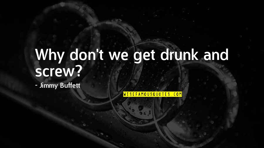 Beer Drunk Quotes By Jimmy Buffett: Why don't we get drunk and screw?