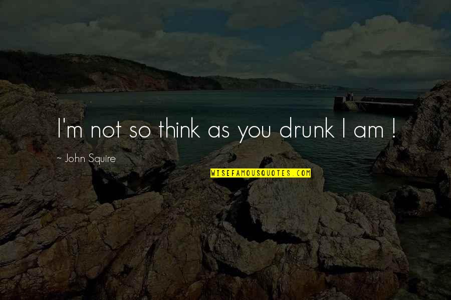 Beer Drunk Quotes By John Squire: I'm not so think as you drunk I