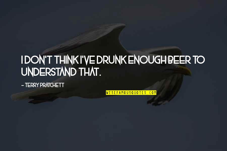 Beer Drunk Quotes By Terry Pratchett: I don't think I've drunk enough beer to