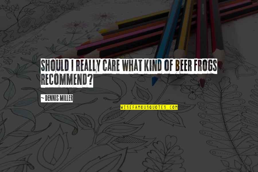 Beer Funny Quotes By Dennis Miller: Should I really care what kind of beer