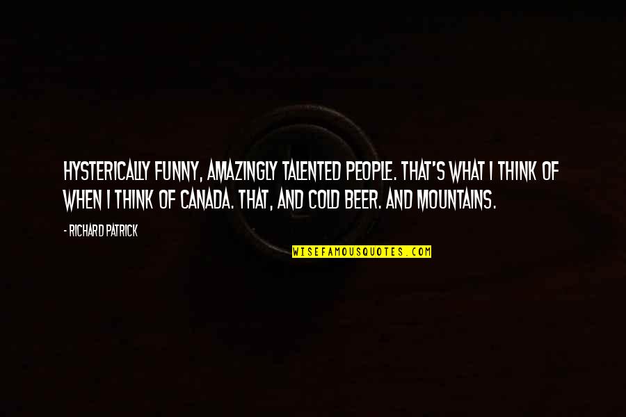 Beer Funny Quotes By Richard Patrick: Hysterically funny, amazingly talented people. That's what I