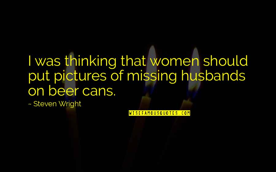 Beer Funny Quotes By Steven Wright: I was thinking that women should put pictures