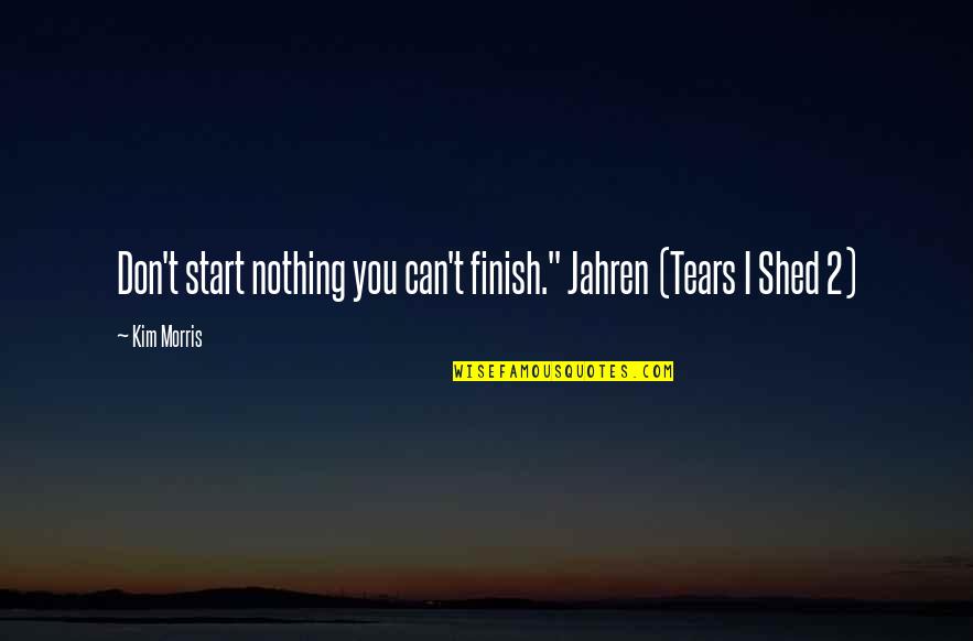 Beer Garden Quotes By Kim Morris: Don't start nothing you can't finish." Jahren (Tears