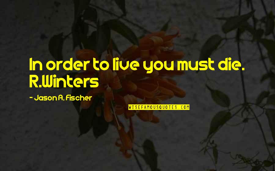 Beer God Quotes By Jason A. Fischer: In order to live you must die. R.Winters