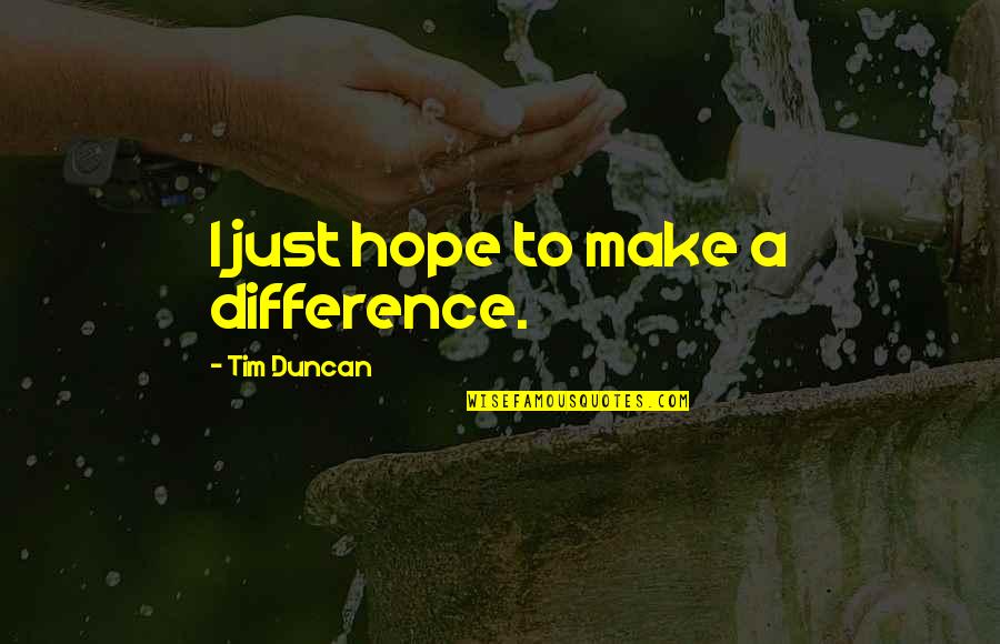 Beer Goggles Quotes By Tim Duncan: I just hope to make a difference. Beer Goggles Quotes By Tim Duncan: I just hope to make a difference.