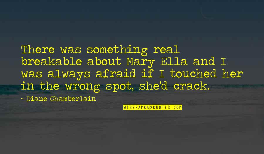Beer Heist Quotes By Diane Chamberlain: There was something real breakable about Mary Ella Beer Heist Quotes By Diane Chamberlain: There was something real breakable about Mary Ella