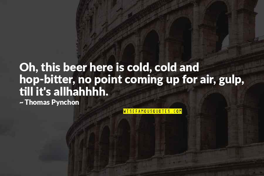 Beer Hop Quotes By Thomas Pynchon: Oh, this beer here is cold, cold and
