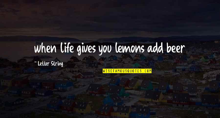 Beer Is Life Quotes By Letter String: when life gives you lemons add beer