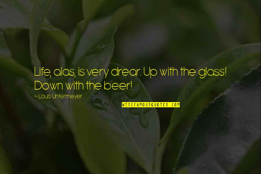 Beer Is Life Quotes By Louis Untermeyer: Life, alas, is very drear. Up with the