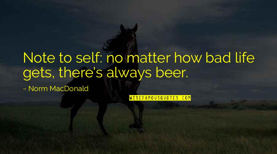 Beer Is Life Quotes By Norm MacDonald: Note to self: no matter how bad life
