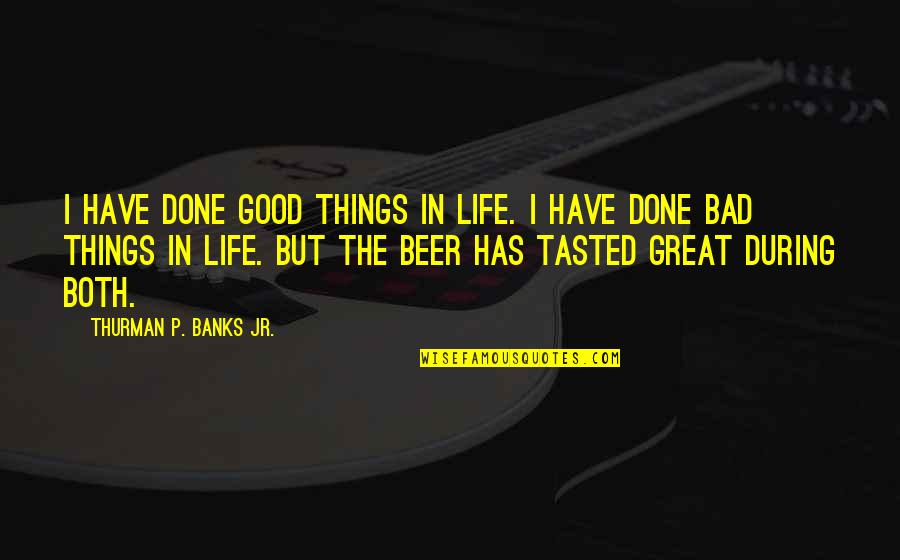 Beer Is Life Quotes By Thurman P. Banks Jr.: I have done good things in life. I