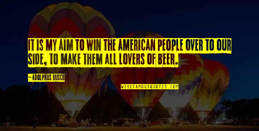 Beer Lovers Quotes By Adolphus Busch: It is my aim to win the american