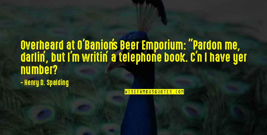 Beer O'clock Quotes By Henry D. Spalding: Overheard at O'Banion's Beer Emporium: "Pardon me, darlin',