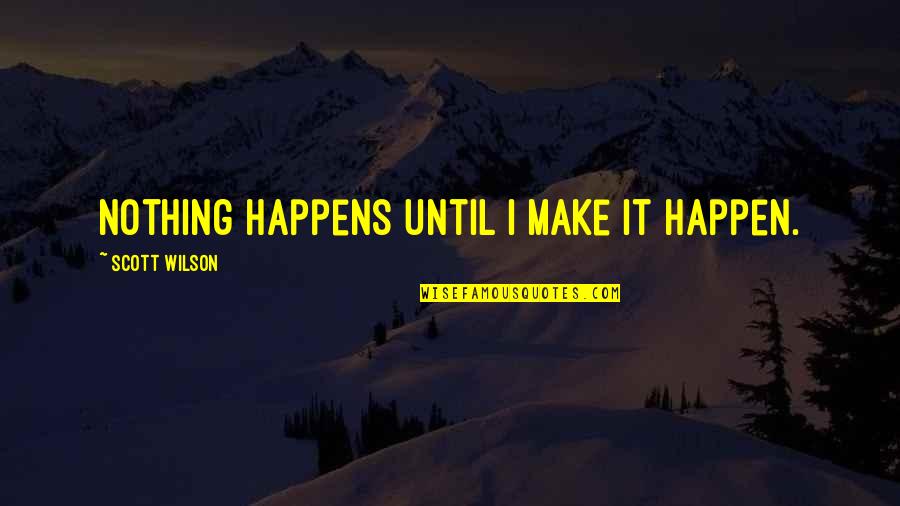 Beer Pitcher Quotes By Scott Wilson: Nothing happens until I make it happen.