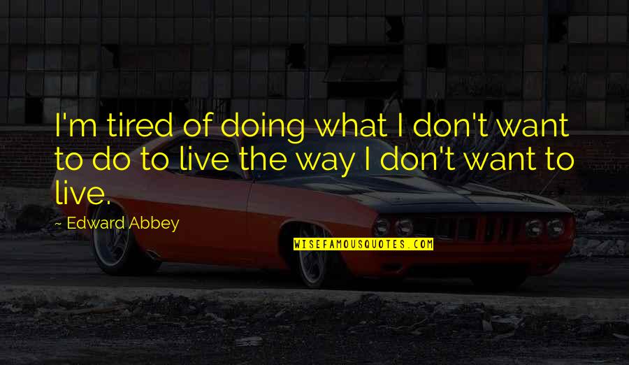 Beer Pong Winning Quotes By Edward Abbey: I'm tired of doing what I don't want