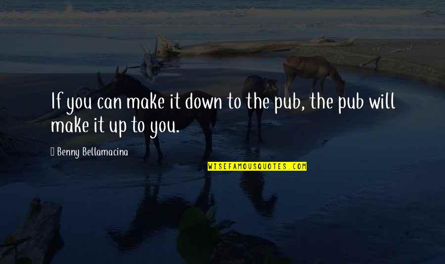 Beer Pub Quotes By Benny Bellamacina: If you can make it down to the