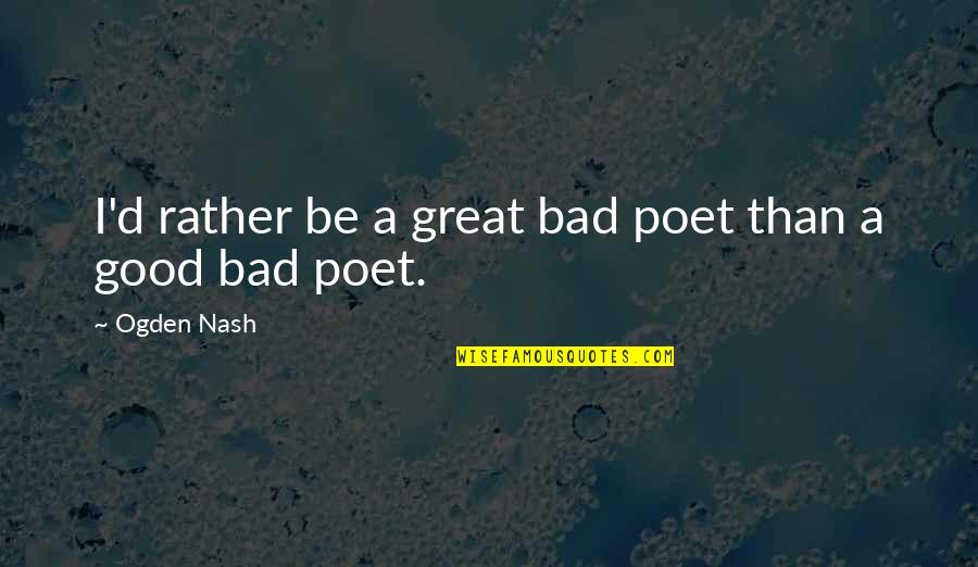 Beer Pub Quotes By Ogden Nash: I'd rather be a great bad poet than