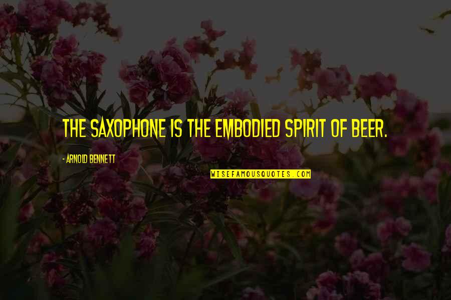 Beer Quotes By Arnold Bennett: The saxophone is the embodied spirit of beer. Beer Quotes By Arnold Bennett: The saxophone is the embodied spirit of beer.