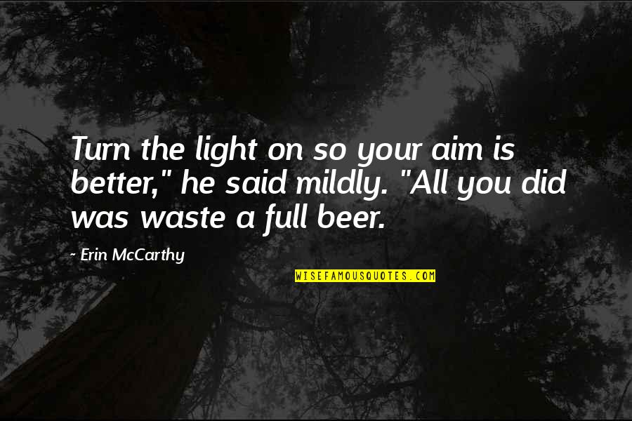 Beer Quotes By Erin McCarthy: Turn the light on so your aim is Beer Quotes By Erin McCarthy: Turn the light on so your aim is