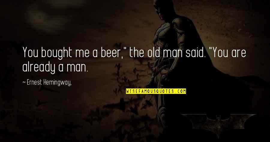 Beer Quotes By Ernest Hemingway,: You bought me a beer," the old man Beer Quotes By Ernest Hemingway,: You bought me a beer," the old man