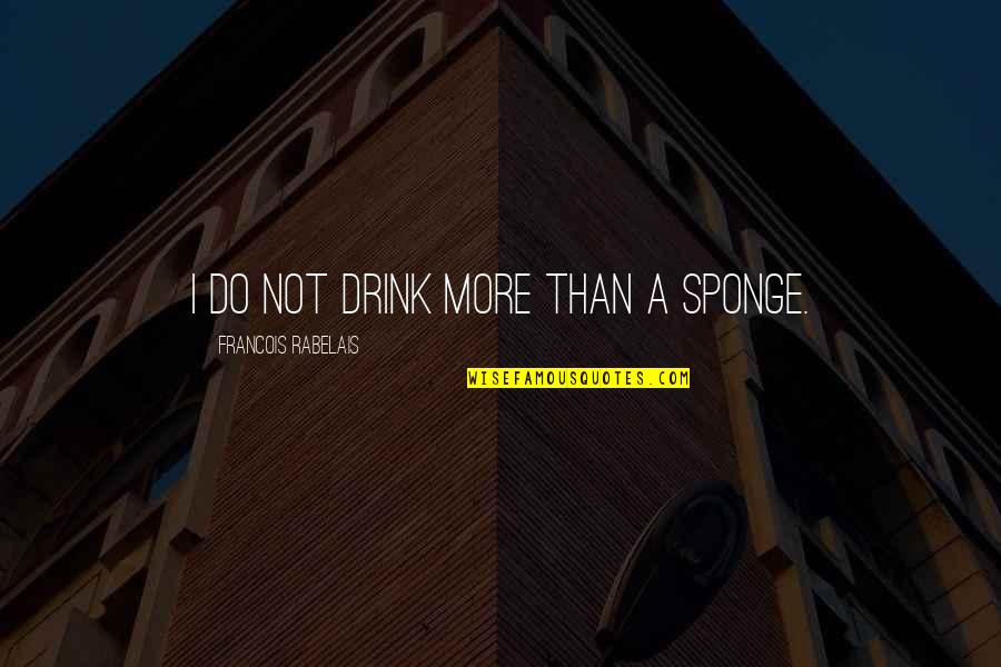 Beer Quotes By Francois Rabelais: I do not drink more than a sponge. Beer Quotes By Francois Rabelais: I do not drink more than a sponge.