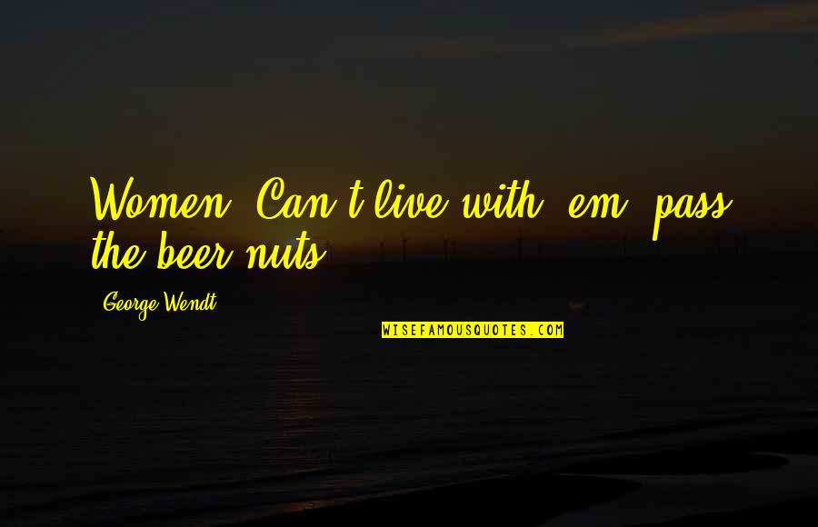 Beer Quotes By George Wendt: Women. Can't live with 'em, pass the beer