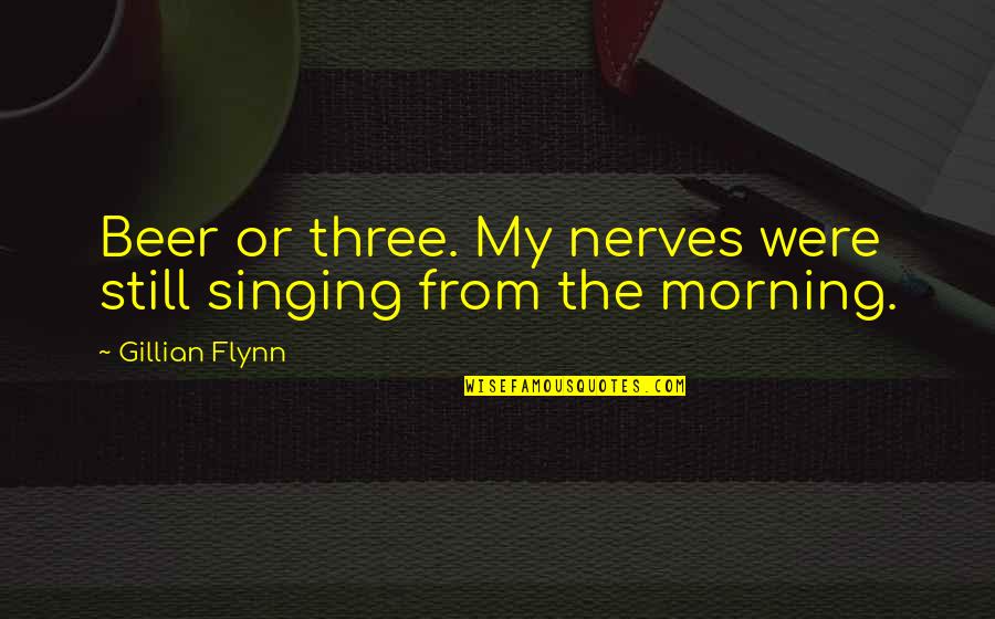 Beer Quotes By Gillian Flynn: Beer or three. My nerves were still singing