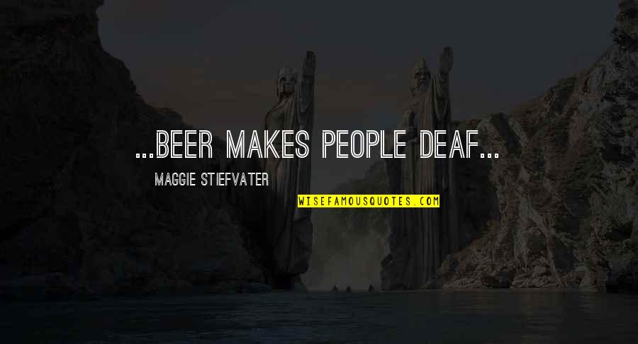 Beer Quotes By Maggie Stiefvater: ...beer makes people deaf... Beer Quotes By Maggie Stiefvater: ...beer makes people deaf...