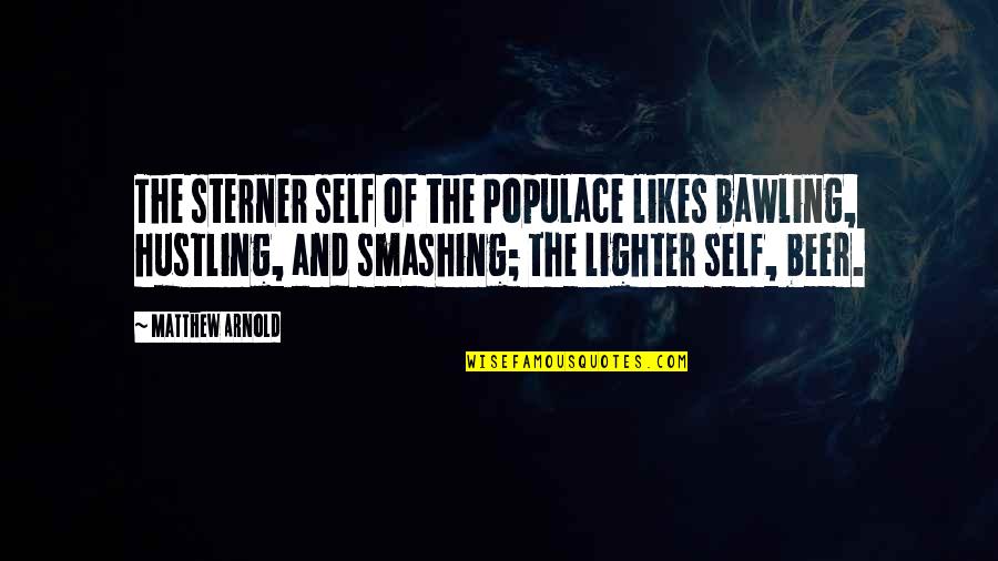 Beer Quotes By Matthew Arnold: The sterner self of the Populace likes bawling, Beer Quotes By Matthew Arnold: The sterner self of the Populace likes bawling,