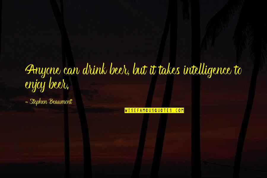 Beer Quotes By Stephen Beaumont: Anyone can drink beer, but it takes intelligence