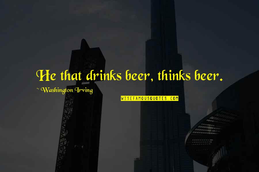 Beer Quotes By Washington Irving: He that drinks beer, thinks beer.