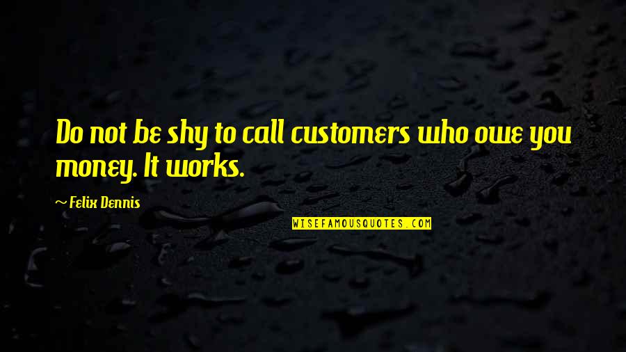 Beer Vendor Quotes By Felix Dennis: Do not be shy to call customers who Beer Vendor Quotes By Felix Dennis: Do not be shy to call customers who