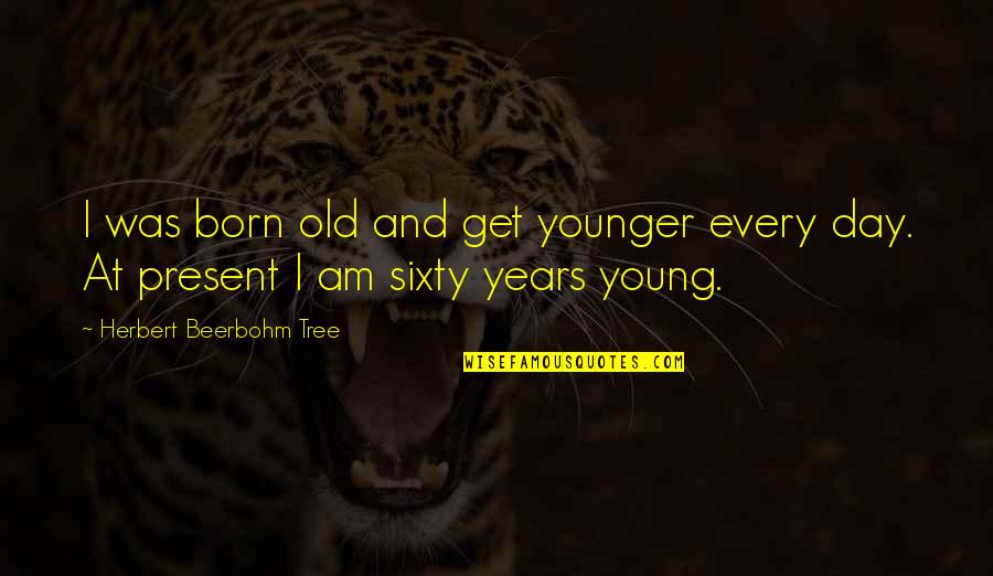 Beerbohm Quotes By Herbert Beerbohm Tree: I was born old and get younger every Beerbohm Quotes By Herbert Beerbohm Tree: I was born old and get younger every