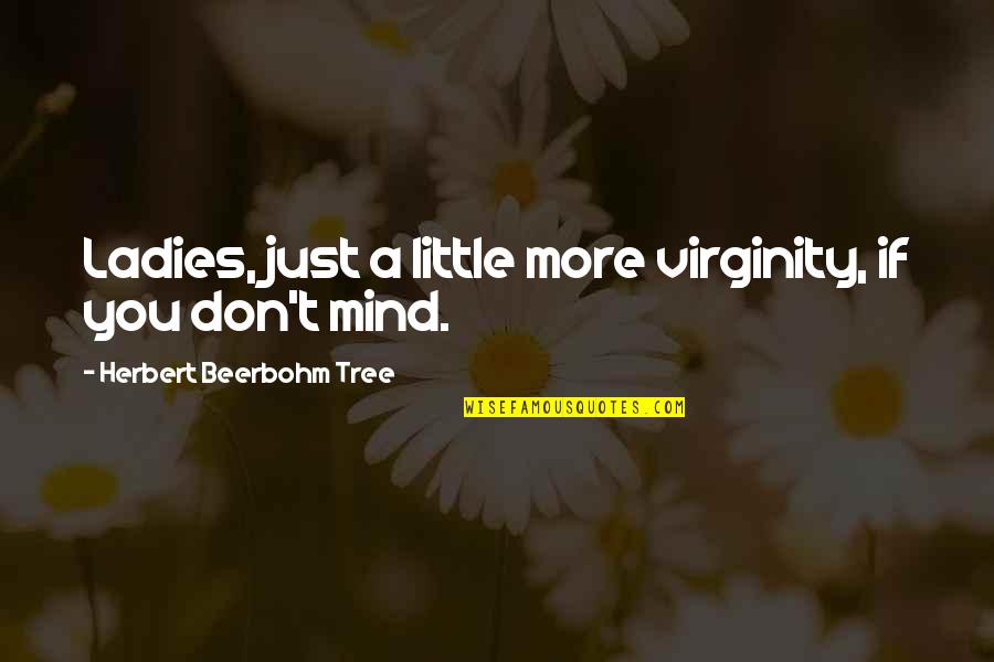 Beerbohm Quotes By Herbert Beerbohm Tree: Ladies, just a little more virginity, if you