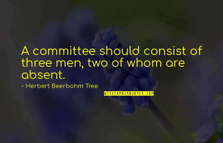 Beerbohm Quotes By Herbert Beerbohm Tree: A committee should consist of three men, two