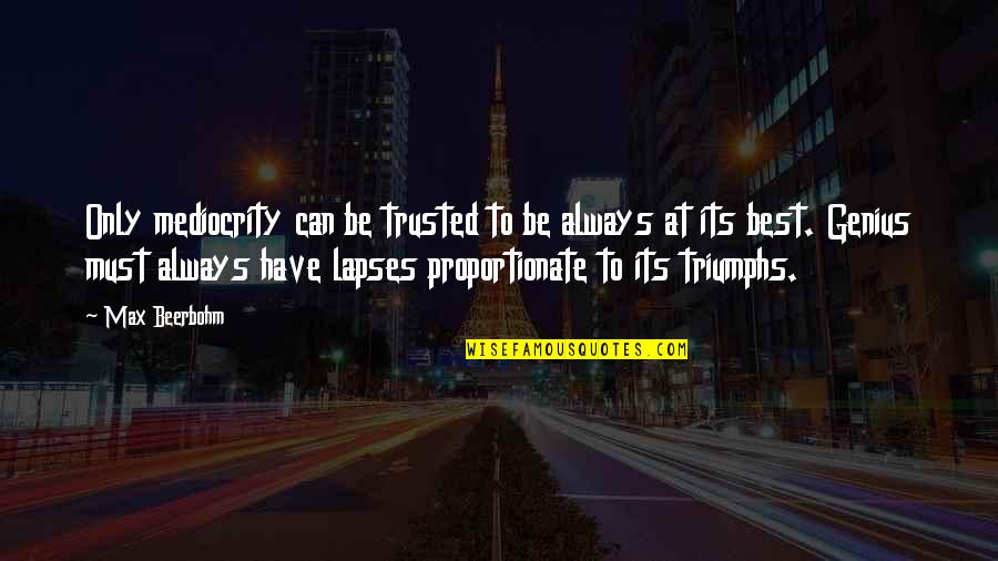 Beerbohm Quotes By Max Beerbohm: Only mediocrity can be trusted to be always Beerbohm Quotes By Max Beerbohm: Only mediocrity can be trusted to be always