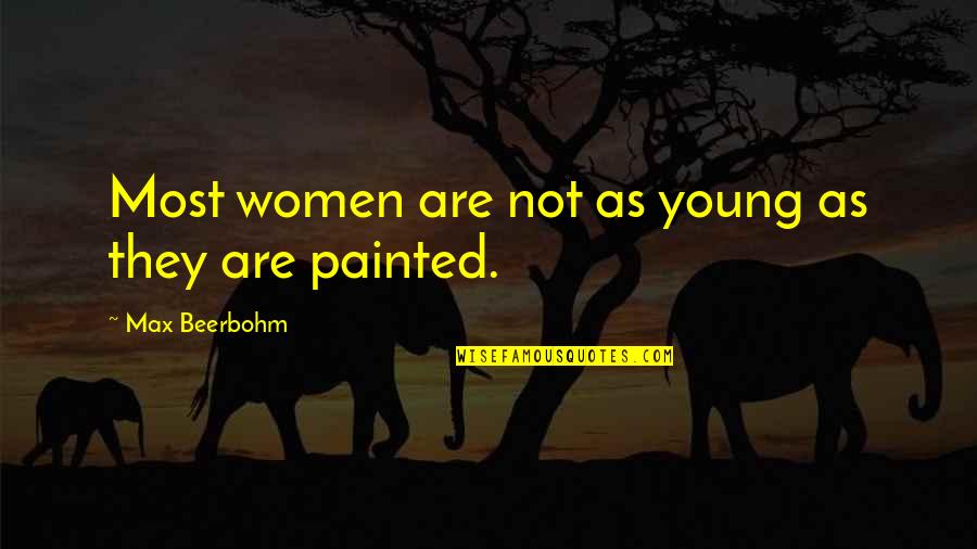 Beerbohm Quotes By Max Beerbohm: Most women are not as young as they Beerbohm Quotes By Max Beerbohm: Most women are not as young as they