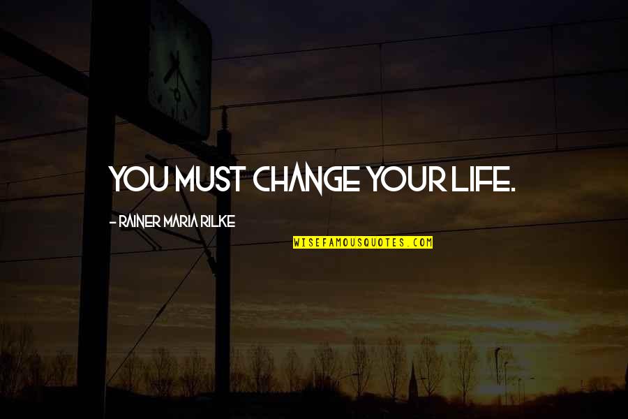 Beerier Quotes By Rainer Maria Rilke: You must change your life. Beerier Quotes By Rainer Maria Rilke: You must change your life.