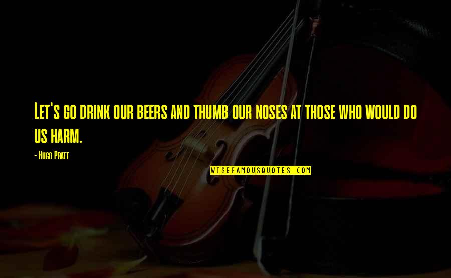 Beers Quotes By Hugo Pratt: Let's go drink our beers and thumb our
