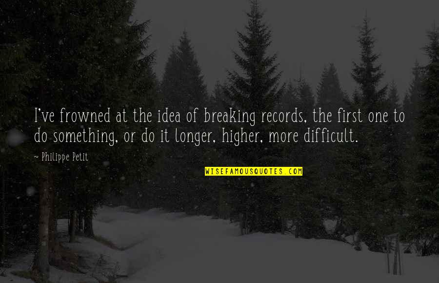 Beershops Quotes By Philippe Petit: I've frowned at the idea of breaking records,