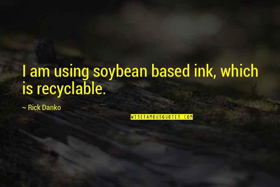 Beertown Quotes By Rick Danko: I am using soybean based ink, which is Beertown Quotes By Rick Danko: I am using soybean based ink, which is