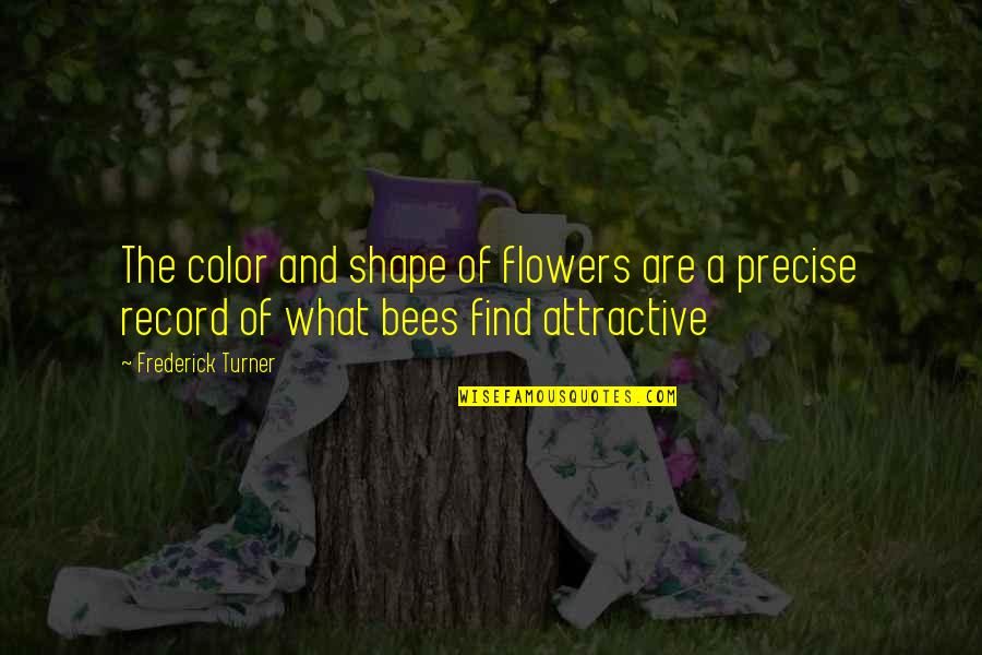 Bees And Flowers Quotes By Frederick Turner: The color and shape of flowers are a