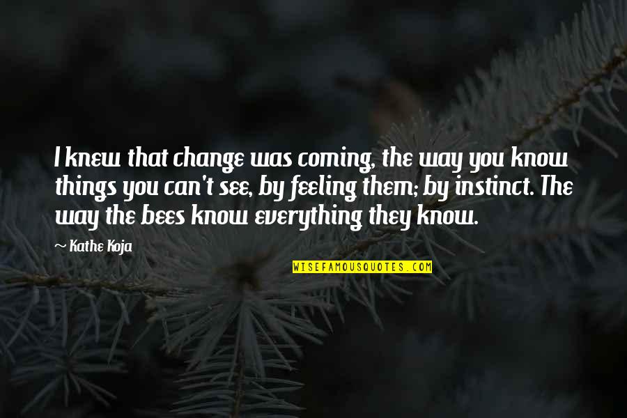 Bees And Life Quotes By Kathe Koja: I knew that change was coming, the way