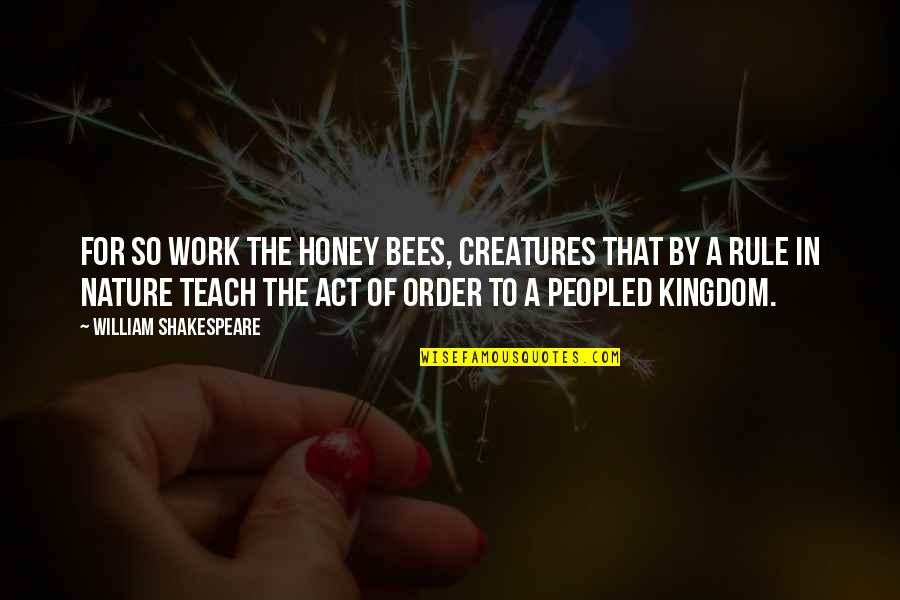 Bees And Nature Quotes By William Shakespeare: For so work the honey bees, creatures that