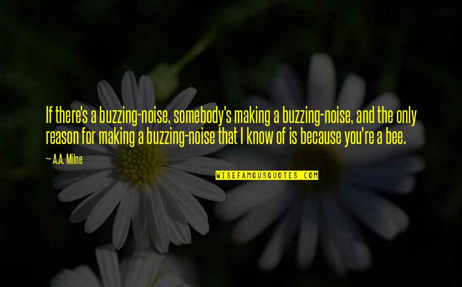 Bees Buzzing Quotes By A.A. Milne: If there's a buzzing-noise, somebody's making a buzzing-noise,