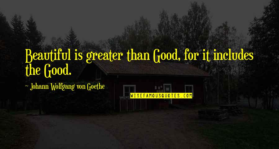 Bees Knees Quotes By Johann Wolfgang Von Goethe: Beautiful is greater than Good, for it includes