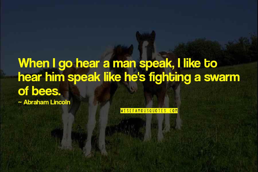 Bees Man Quotes By Abraham Lincoln: When I go hear a man speak, I