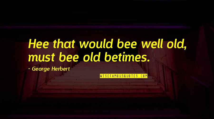 Bees Quotes By George Herbert: Hee that would bee well old, must bee